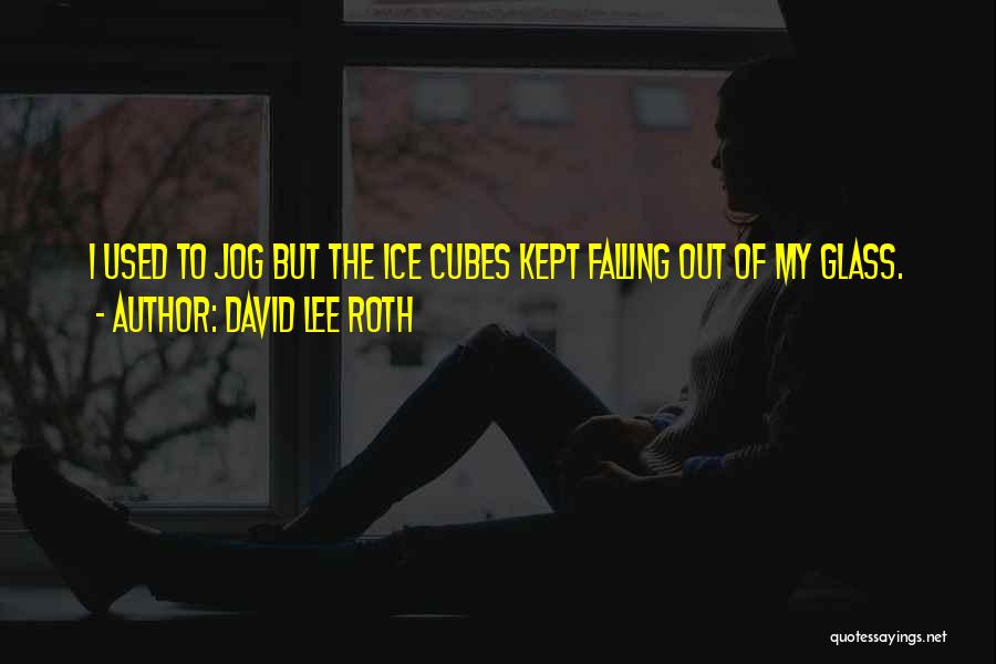David Lee Roth Quotes: I Used To Jog But The Ice Cubes Kept Falling Out Of My Glass.
