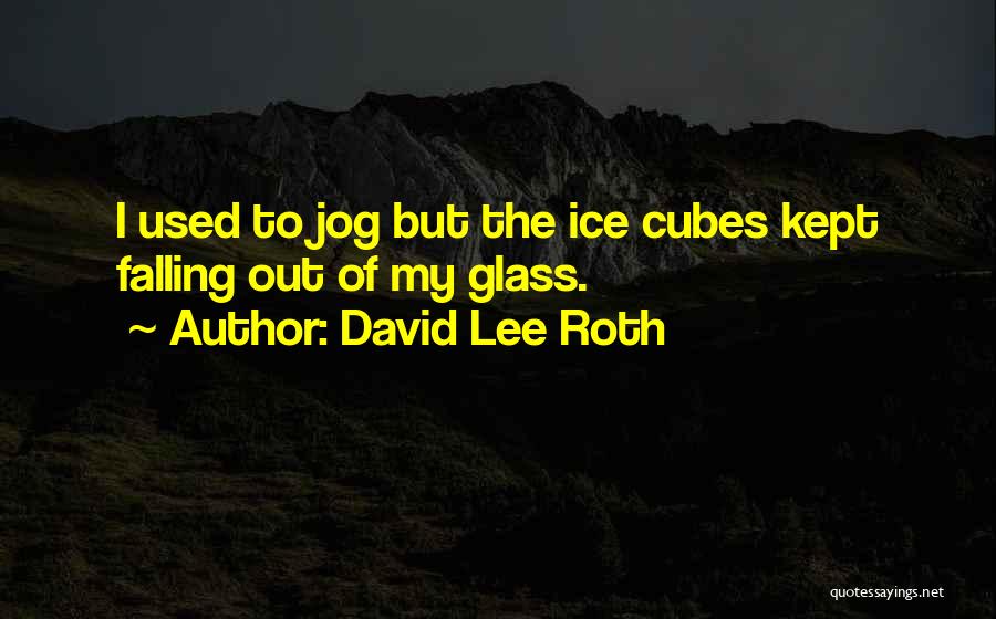 David Lee Roth Quotes: I Used To Jog But The Ice Cubes Kept Falling Out Of My Glass.