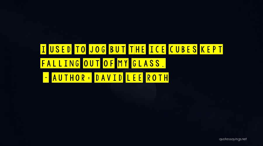 David Lee Roth Quotes: I Used To Jog But The Ice Cubes Kept Falling Out Of My Glass.