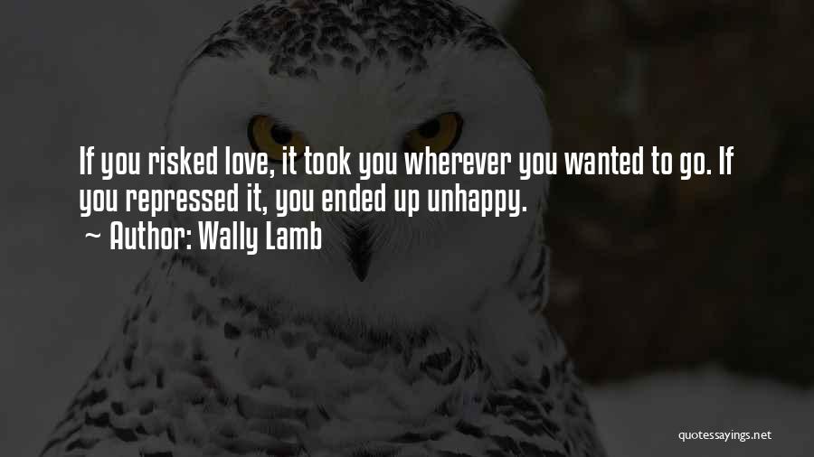 Wally Lamb Quotes: If You Risked Love, It Took You Wherever You Wanted To Go. If You Repressed It, You Ended Up Unhappy.