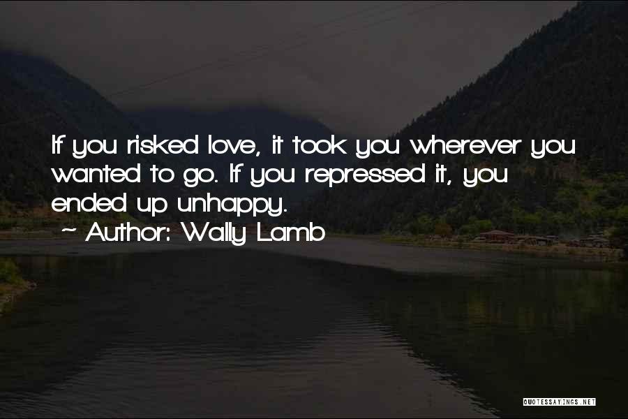 Wally Lamb Quotes: If You Risked Love, It Took You Wherever You Wanted To Go. If You Repressed It, You Ended Up Unhappy.