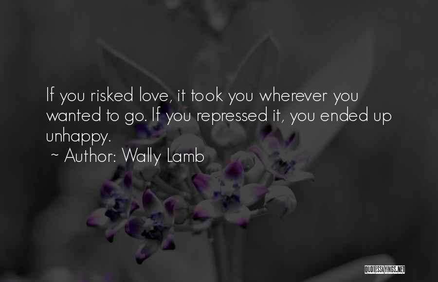 Wally Lamb Quotes: If You Risked Love, It Took You Wherever You Wanted To Go. If You Repressed It, You Ended Up Unhappy.