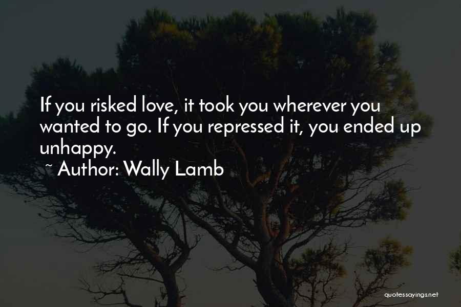 Wally Lamb Quotes: If You Risked Love, It Took You Wherever You Wanted To Go. If You Repressed It, You Ended Up Unhappy.