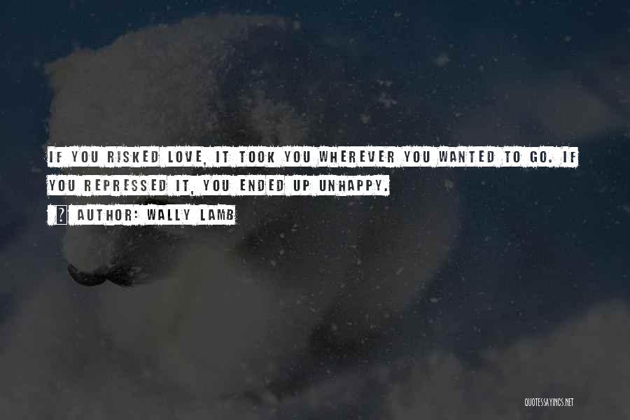 Wally Lamb Quotes: If You Risked Love, It Took You Wherever You Wanted To Go. If You Repressed It, You Ended Up Unhappy.