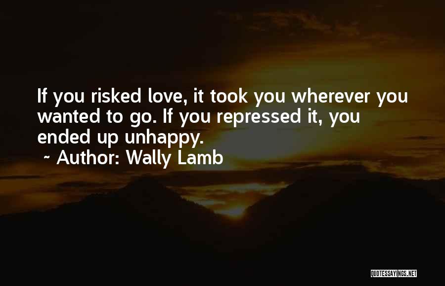 Wally Lamb Quotes: If You Risked Love, It Took You Wherever You Wanted To Go. If You Repressed It, You Ended Up Unhappy.