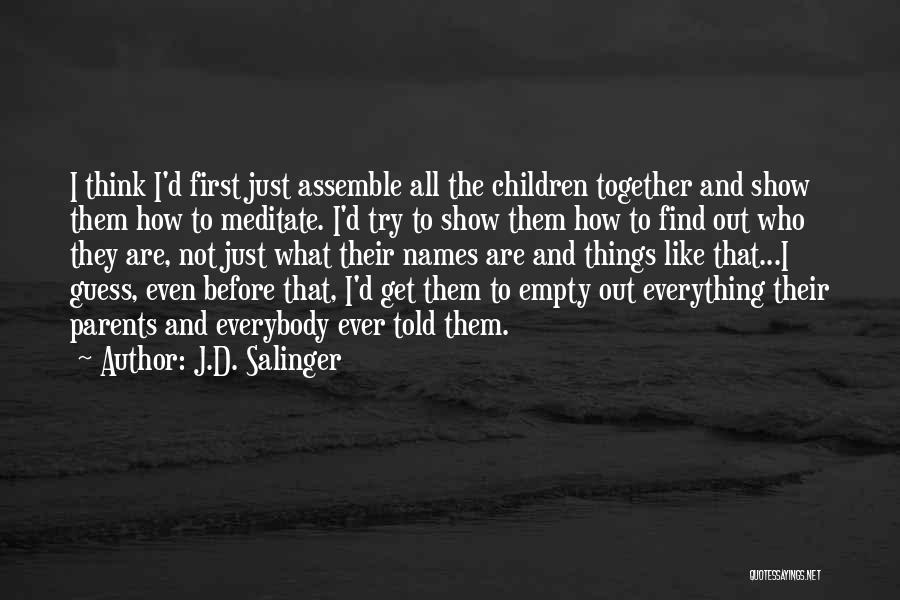 J.D. Salinger Quotes: I Think I'd First Just Assemble All The Children Together And Show Them How To Meditate. I'd Try To Show