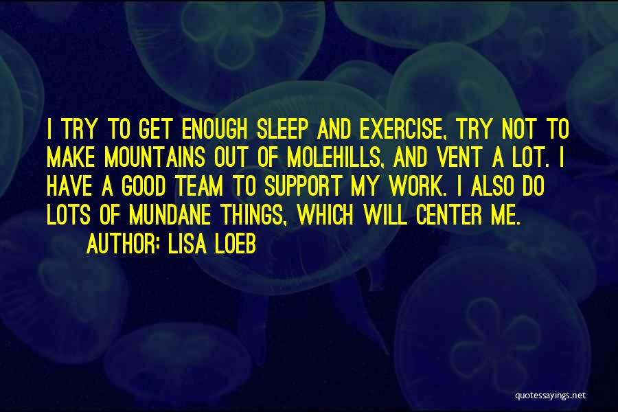 Lisa Loeb Quotes: I Try To Get Enough Sleep And Exercise, Try Not To Make Mountains Out Of Molehills, And Vent A Lot.