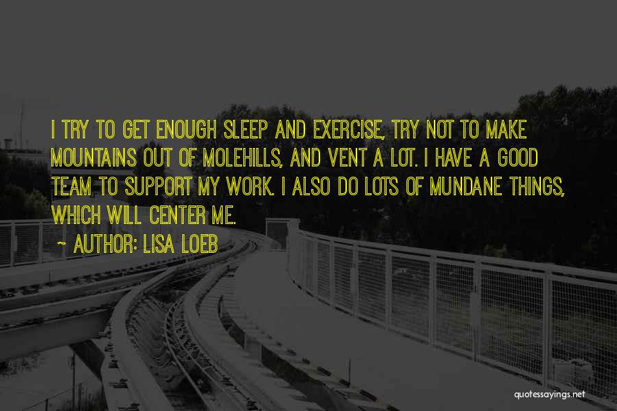 Lisa Loeb Quotes: I Try To Get Enough Sleep And Exercise, Try Not To Make Mountains Out Of Molehills, And Vent A Lot.