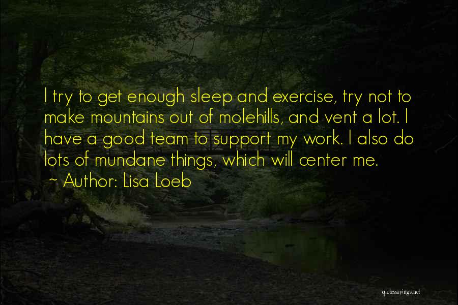 Lisa Loeb Quotes: I Try To Get Enough Sleep And Exercise, Try Not To Make Mountains Out Of Molehills, And Vent A Lot.