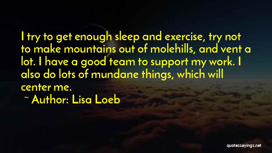 Lisa Loeb Quotes: I Try To Get Enough Sleep And Exercise, Try Not To Make Mountains Out Of Molehills, And Vent A Lot.