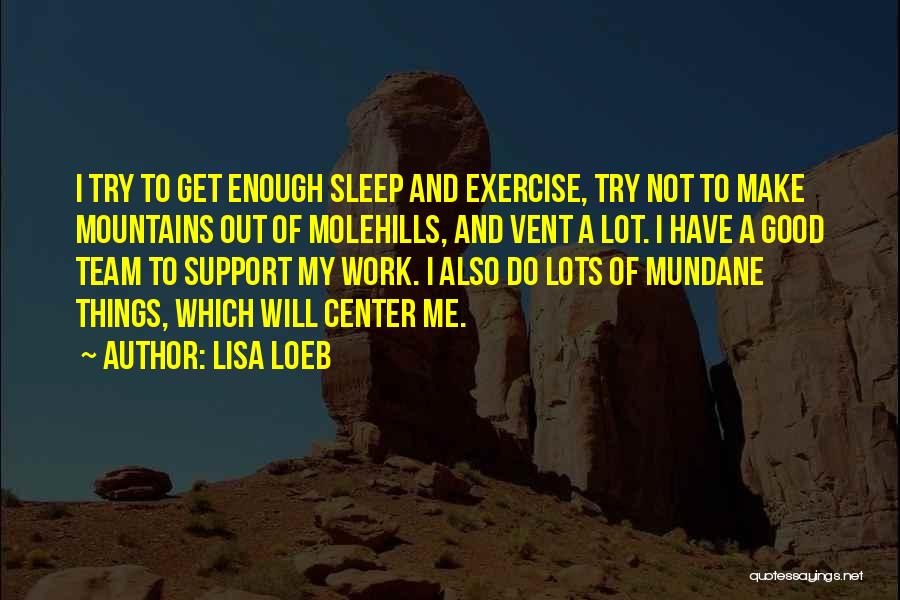 Lisa Loeb Quotes: I Try To Get Enough Sleep And Exercise, Try Not To Make Mountains Out Of Molehills, And Vent A Lot.