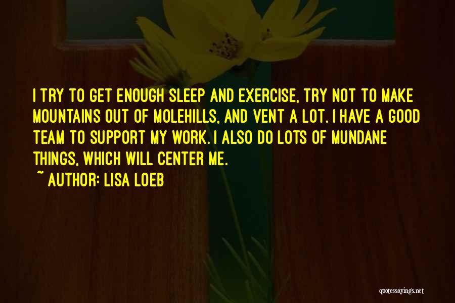 Lisa Loeb Quotes: I Try To Get Enough Sleep And Exercise, Try Not To Make Mountains Out Of Molehills, And Vent A Lot.