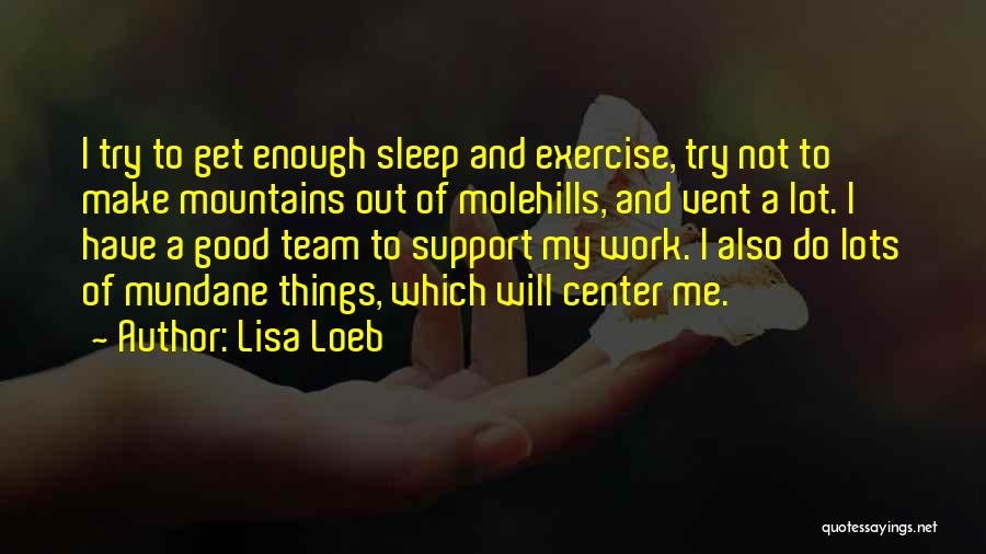 Lisa Loeb Quotes: I Try To Get Enough Sleep And Exercise, Try Not To Make Mountains Out Of Molehills, And Vent A Lot.