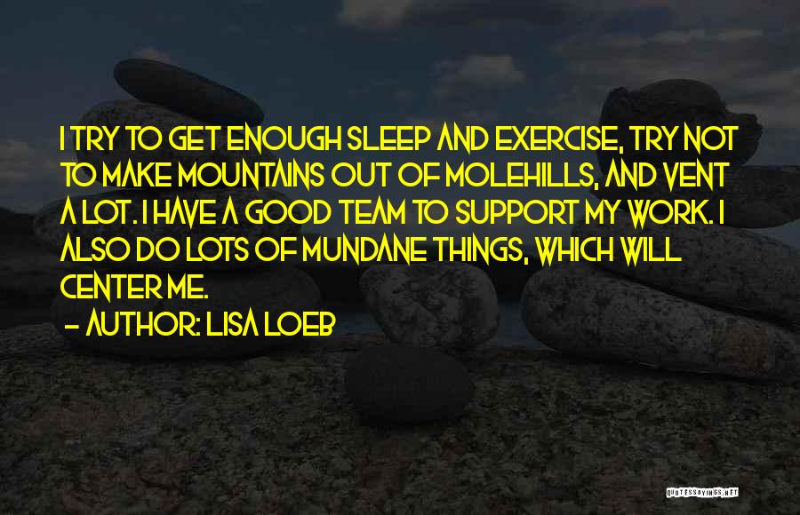 Lisa Loeb Quotes: I Try To Get Enough Sleep And Exercise, Try Not To Make Mountains Out Of Molehills, And Vent A Lot.