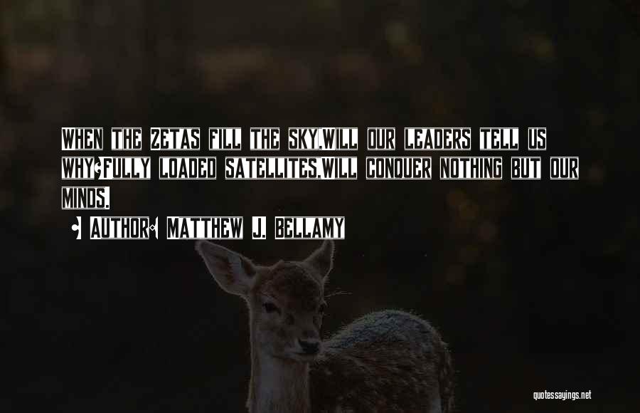 Matthew J. Bellamy Quotes: When The Zetas Fill The Sky,will Our Leaders Tell Us Why?fully Loaded Satellites,will Conquer Nothing But Our Minds.