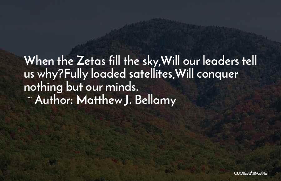 Matthew J. Bellamy Quotes: When The Zetas Fill The Sky,will Our Leaders Tell Us Why?fully Loaded Satellites,will Conquer Nothing But Our Minds.