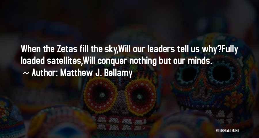 Matthew J. Bellamy Quotes: When The Zetas Fill The Sky,will Our Leaders Tell Us Why?fully Loaded Satellites,will Conquer Nothing But Our Minds.