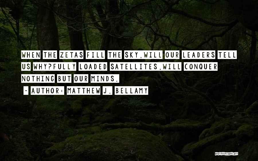 Matthew J. Bellamy Quotes: When The Zetas Fill The Sky,will Our Leaders Tell Us Why?fully Loaded Satellites,will Conquer Nothing But Our Minds.