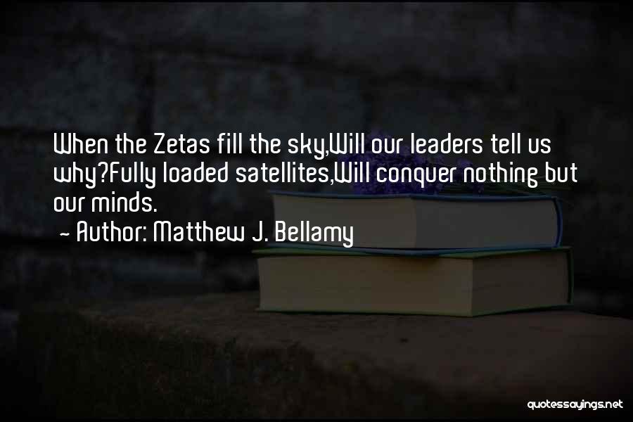 Matthew J. Bellamy Quotes: When The Zetas Fill The Sky,will Our Leaders Tell Us Why?fully Loaded Satellites,will Conquer Nothing But Our Minds.