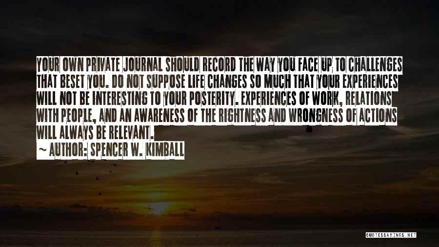 Spencer W. Kimball Quotes: Your Own Private Journal Should Record The Way You Face Up To Challenges That Beset You. Do Not Suppose Life