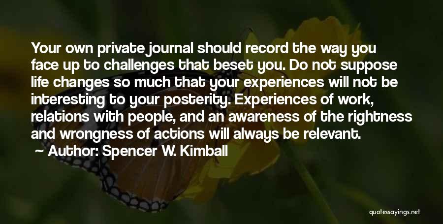 Spencer W. Kimball Quotes: Your Own Private Journal Should Record The Way You Face Up To Challenges That Beset You. Do Not Suppose Life