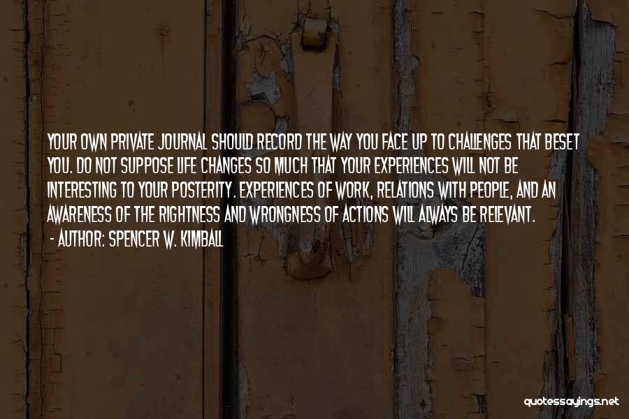 Spencer W. Kimball Quotes: Your Own Private Journal Should Record The Way You Face Up To Challenges That Beset You. Do Not Suppose Life