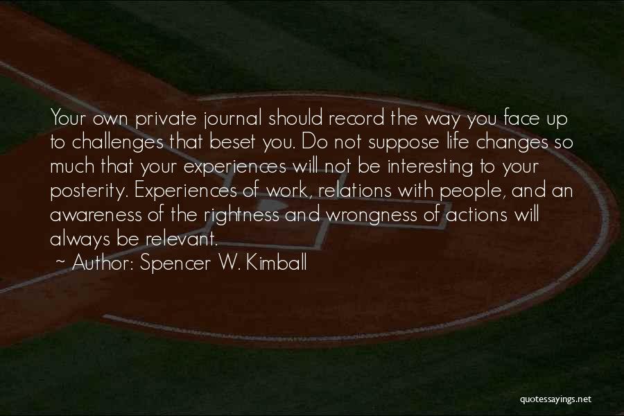 Spencer W. Kimball Quotes: Your Own Private Journal Should Record The Way You Face Up To Challenges That Beset You. Do Not Suppose Life