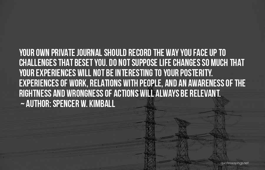 Spencer W. Kimball Quotes: Your Own Private Journal Should Record The Way You Face Up To Challenges That Beset You. Do Not Suppose Life