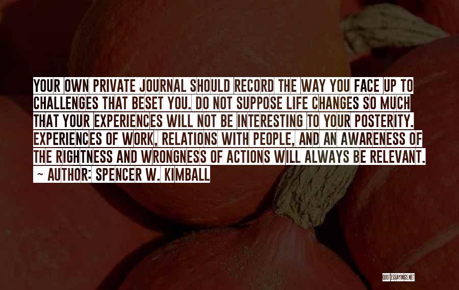 Spencer W. Kimball Quotes: Your Own Private Journal Should Record The Way You Face Up To Challenges That Beset You. Do Not Suppose Life