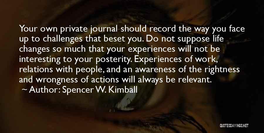 Spencer W. Kimball Quotes: Your Own Private Journal Should Record The Way You Face Up To Challenges That Beset You. Do Not Suppose Life