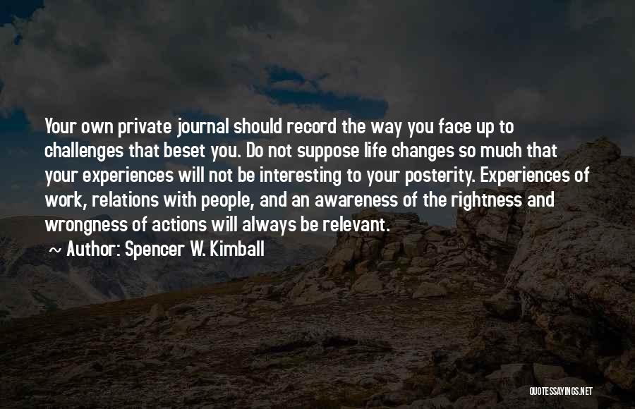 Spencer W. Kimball Quotes: Your Own Private Journal Should Record The Way You Face Up To Challenges That Beset You. Do Not Suppose Life