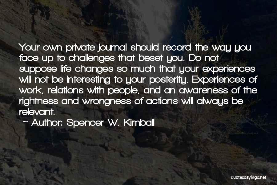 Spencer W. Kimball Quotes: Your Own Private Journal Should Record The Way You Face Up To Challenges That Beset You. Do Not Suppose Life