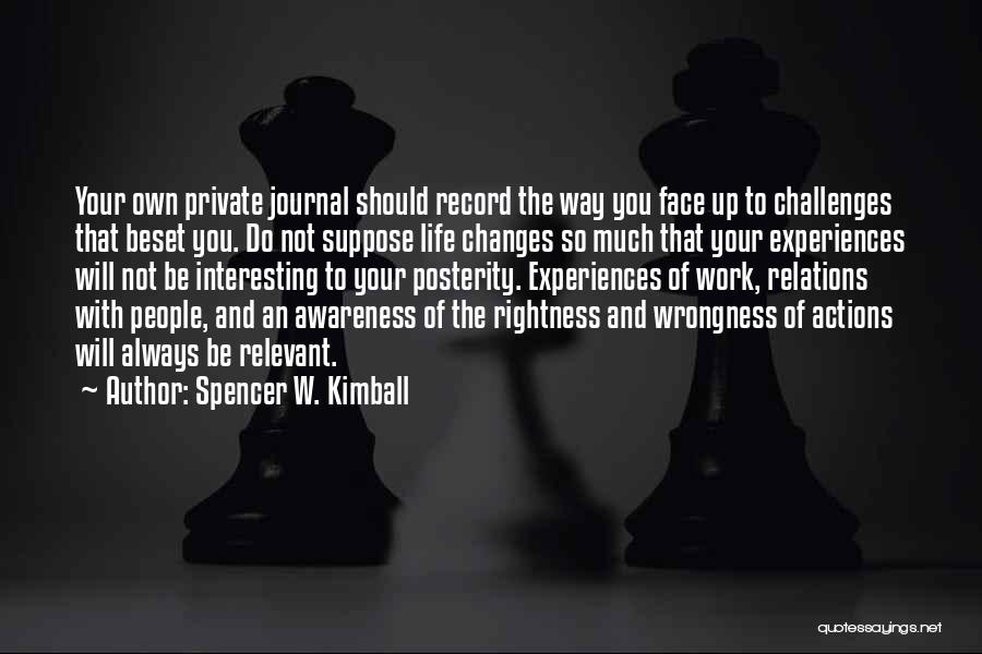 Spencer W. Kimball Quotes: Your Own Private Journal Should Record The Way You Face Up To Challenges That Beset You. Do Not Suppose Life