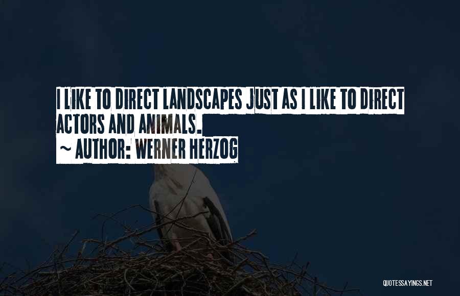 Werner Herzog Quotes: I Like To Direct Landscapes Just As I Like To Direct Actors And Animals.