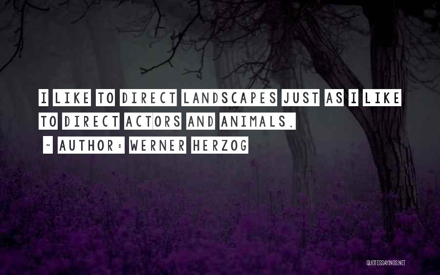 Werner Herzog Quotes: I Like To Direct Landscapes Just As I Like To Direct Actors And Animals.