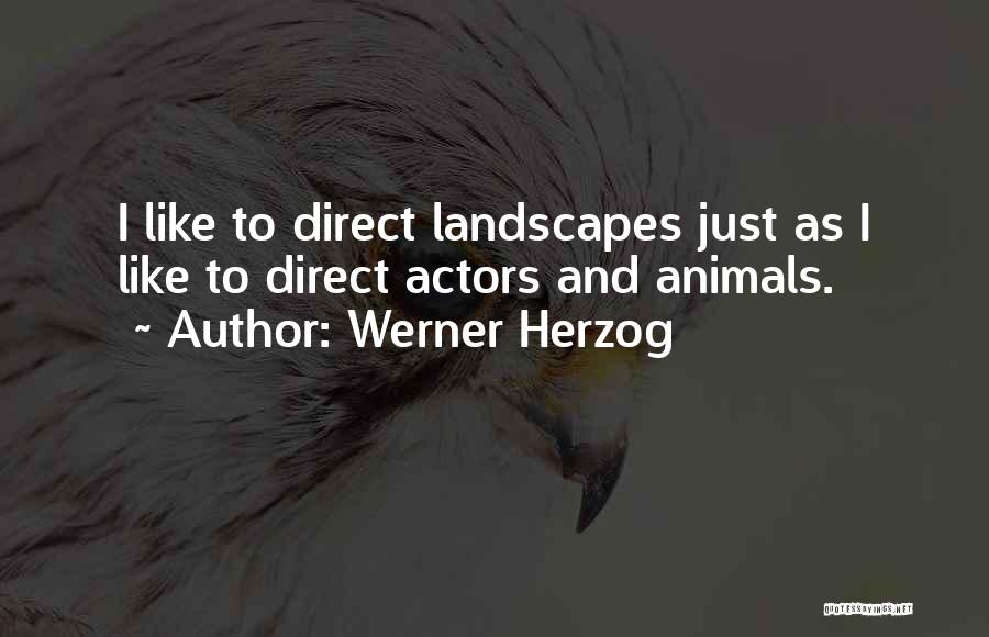 Werner Herzog Quotes: I Like To Direct Landscapes Just As I Like To Direct Actors And Animals.