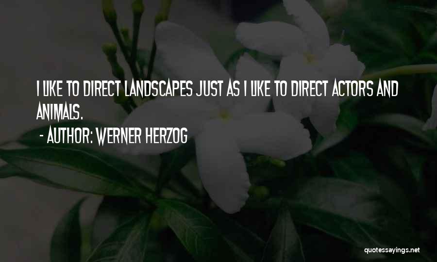 Werner Herzog Quotes: I Like To Direct Landscapes Just As I Like To Direct Actors And Animals.