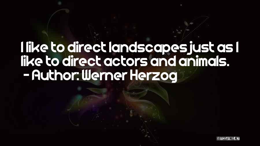 Werner Herzog Quotes: I Like To Direct Landscapes Just As I Like To Direct Actors And Animals.