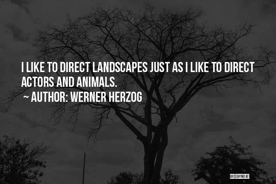 Werner Herzog Quotes: I Like To Direct Landscapes Just As I Like To Direct Actors And Animals.