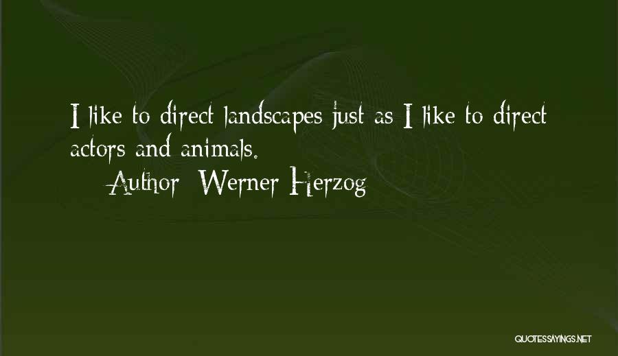 Werner Herzog Quotes: I Like To Direct Landscapes Just As I Like To Direct Actors And Animals.