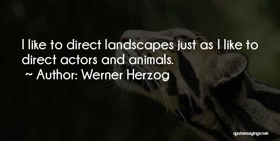 Werner Herzog Quotes: I Like To Direct Landscapes Just As I Like To Direct Actors And Animals.