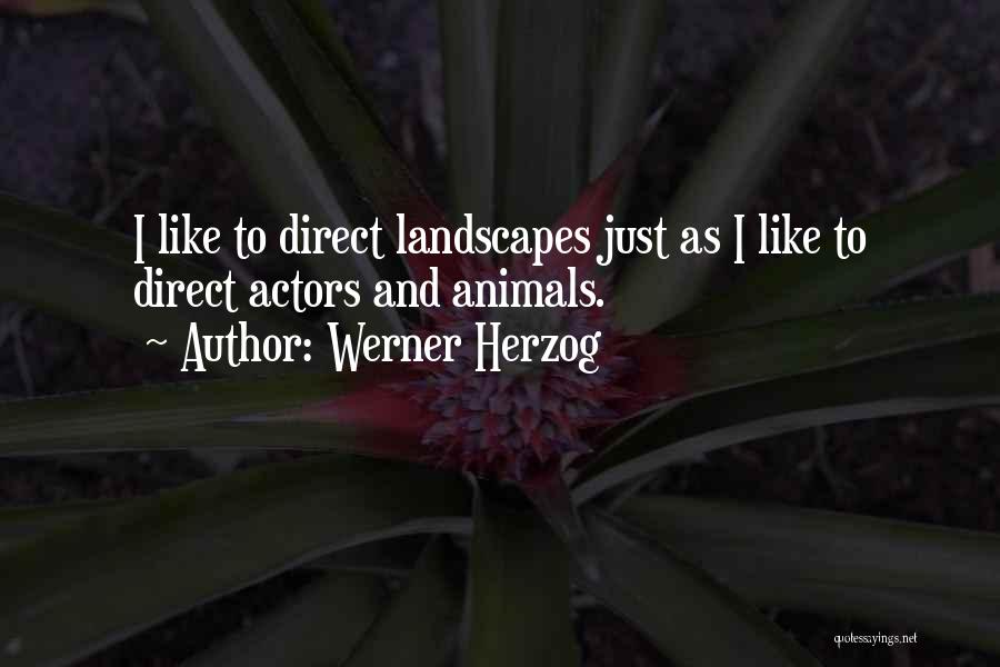 Werner Herzog Quotes: I Like To Direct Landscapes Just As I Like To Direct Actors And Animals.