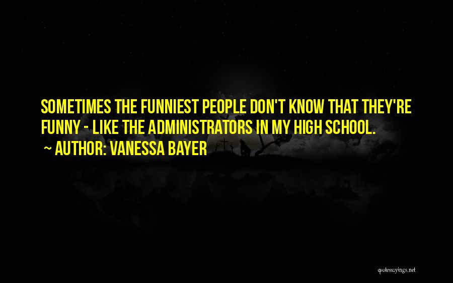 Vanessa Bayer Quotes: Sometimes The Funniest People Don't Know That They're Funny - Like The Administrators In My High School.