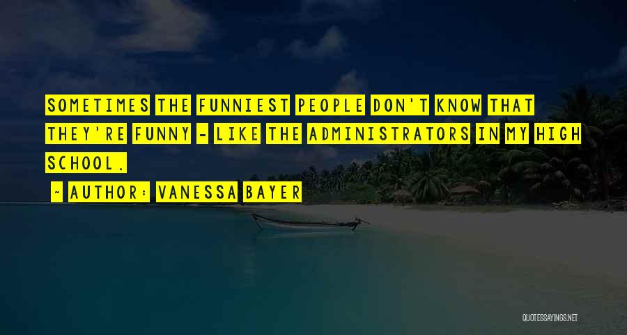 Vanessa Bayer Quotes: Sometimes The Funniest People Don't Know That They're Funny - Like The Administrators In My High School.