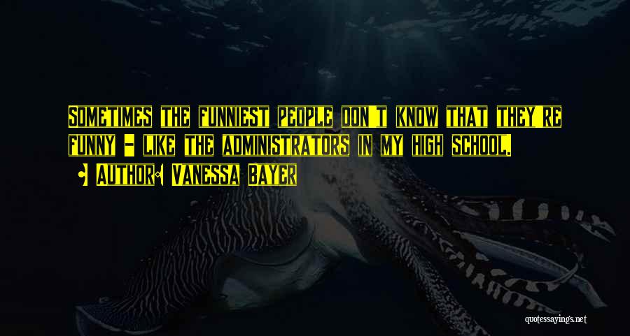 Vanessa Bayer Quotes: Sometimes The Funniest People Don't Know That They're Funny - Like The Administrators In My High School.