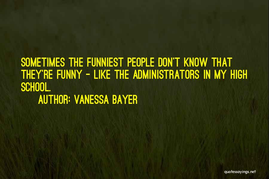 Vanessa Bayer Quotes: Sometimes The Funniest People Don't Know That They're Funny - Like The Administrators In My High School.