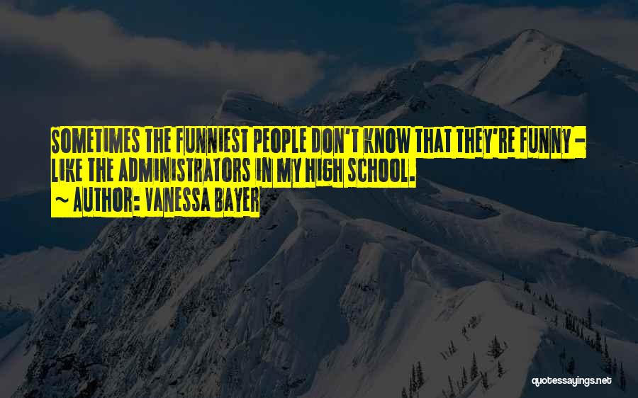 Vanessa Bayer Quotes: Sometimes The Funniest People Don't Know That They're Funny - Like The Administrators In My High School.