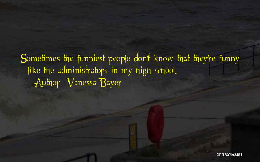 Vanessa Bayer Quotes: Sometimes The Funniest People Don't Know That They're Funny - Like The Administrators In My High School.