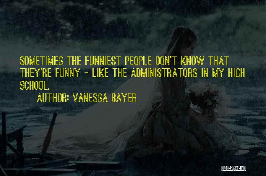 Vanessa Bayer Quotes: Sometimes The Funniest People Don't Know That They're Funny - Like The Administrators In My High School.