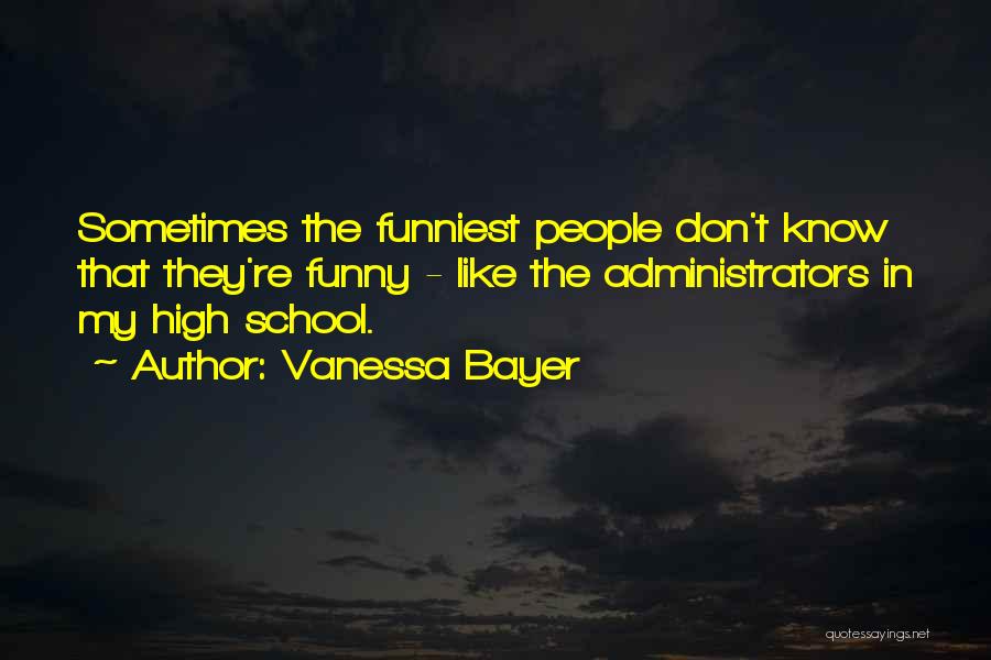 Vanessa Bayer Quotes: Sometimes The Funniest People Don't Know That They're Funny - Like The Administrators In My High School.